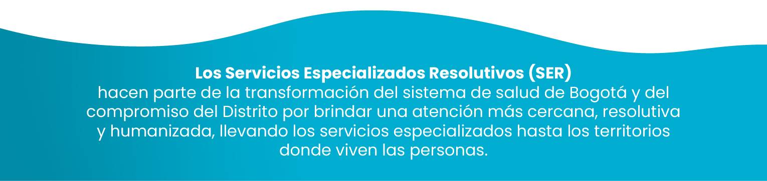 Los Servicios Especializados Resolutivos (SER) hacen parte de la transformación del sistema de salud de Bogotá, llevando los servicios especializados hasta los territorios donde viven las personas.